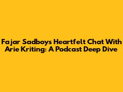 Fajar Sadboy's Heartfelt Chat With Arie Kriting: A Podcast Deep Dive