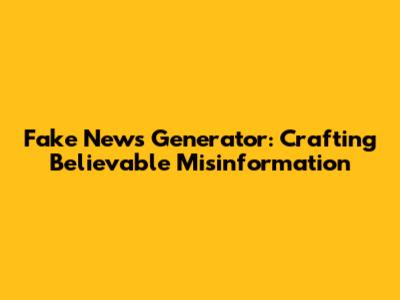 Fake News Generator: Crafting Believable Misinformation