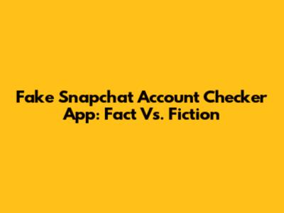 Fake Snapchat Account Checker App: Fact Vs. Fiction