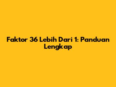 Faktor 36 Lebih Dari 1: Panduan Lengkap