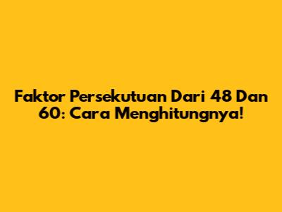 Faktor Persekutuan Dari 48 Dan 60: Cara Menghitungnya!