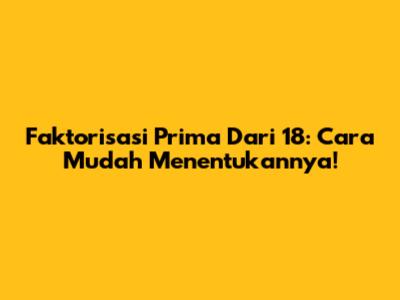 Faktorisasi Prima Dari 18: Cara Mudah Menentukannya!
