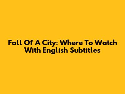 Fall Of A City: Where To Watch With English Subtitles