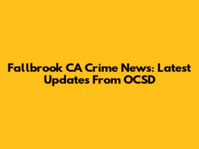 Fallbrook CA Crime News: Latest Updates From OCSD