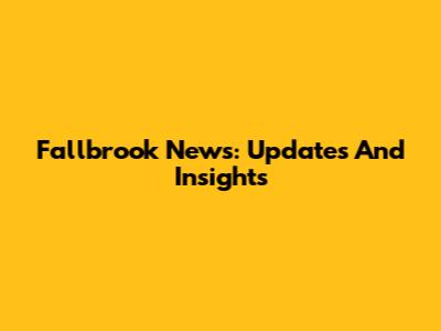 Fallbrook News: Updates And Insights