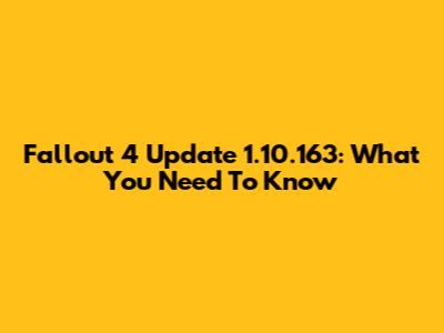 Fallout 4 Update 1.10.163: What You Need To Know