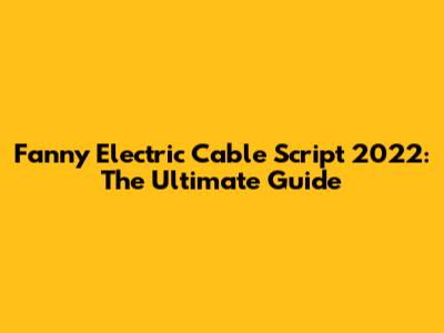 Fanny Electric Cable Script 2022: The Ultimate Guide