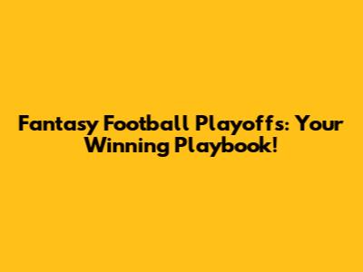 Fantasy Football Playoffs: Your Winning Playbook!