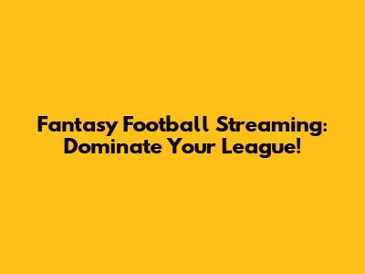 Fantasy Football Streaming: Dominate Your League!