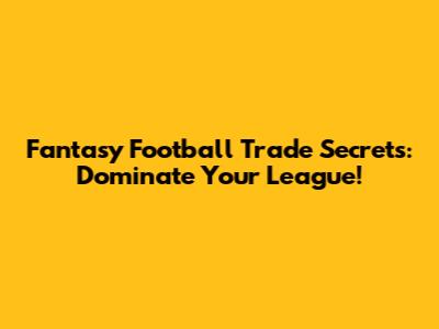 Fantasy Football Trade Secrets: Dominate Your League!