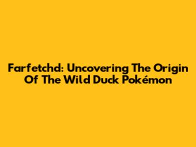 Farfetch'd: Uncovering The Origin Of The Wild Duck Pokémon
