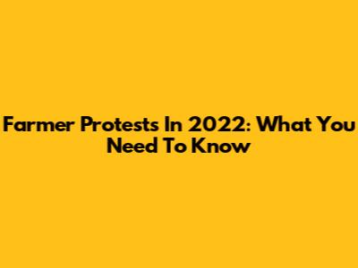Farmer Protests In 2022: What You Need To Know