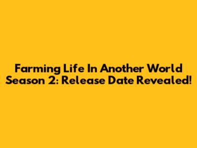 Farming Life In Another World Season 2: Release Date Revealed!