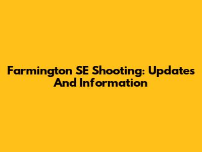 Farmington SE Shooting: Updates And Information