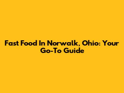 Fast Food In Norwalk, Ohio: Your Go-To Guide