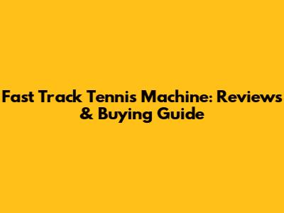 Fast Track Tennis Machine: Reviews & Buying Guide