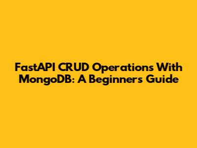 FastAPI CRUD Operations With MongoDB: A Beginner's Guide