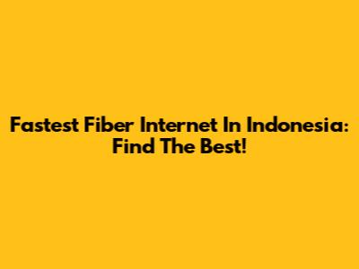 Fastest Fiber Internet In Indonesia: Find The Best!