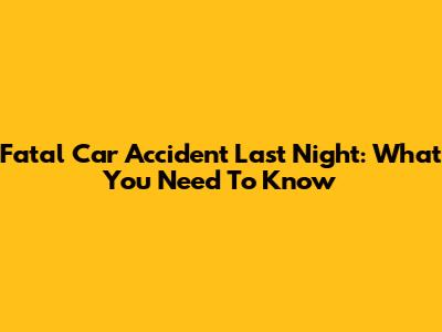 Fatal Car Accident Last Night: What You Need To Know