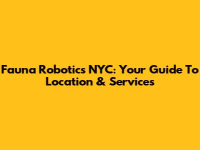 Fauna Robotics NYC: Your Guide To Location & Services