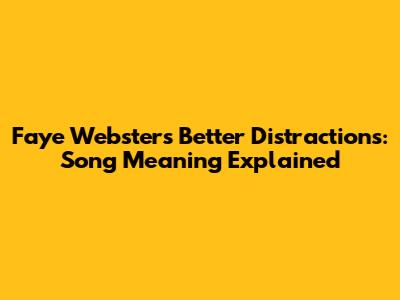 Faye Webster's 'Better Distractions': Song Meaning Explained