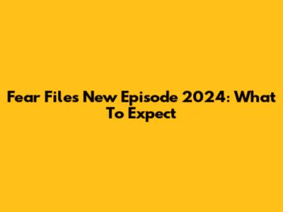 Fear Files New Episode 2024: What To Expect