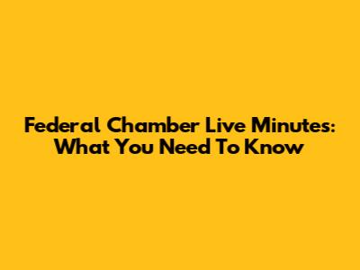 Federal Chamber Live Minutes: What You Need To Know
