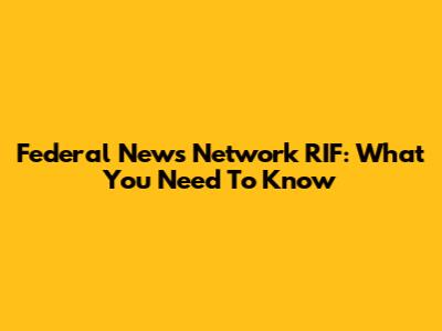 Federal News Network RIF: What You Need To Know