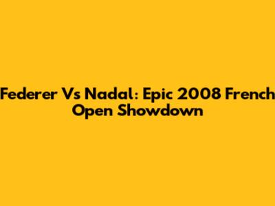 Federer Vs Nadal: Epic 2008 French Open Showdown