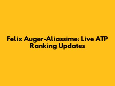 Felix Auger-Aliassime: Live ATP Ranking Updates