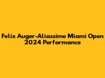 Felix Auger-Aliassime Miami Open 2024 Performance
