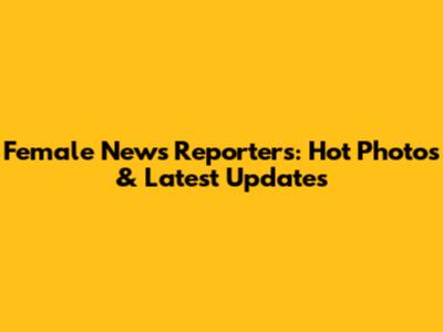 Female News Reporters: Hot Photos & Latest Updates