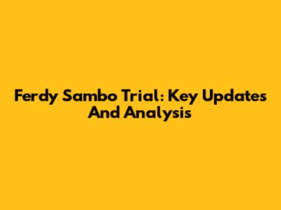 Ferdy Sambo Trial: Key Updates And Analysis