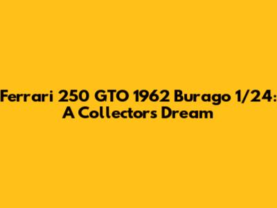 Ferrari 250 GTO 1962 Burago 1/24: A Collector's Dream
