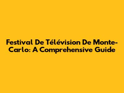 Festival De Télévision De Monte-Carlo: A Comprehensive Guide