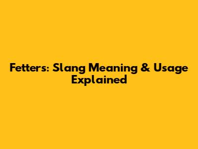 Fetters: Slang Meaning & Usage Explained