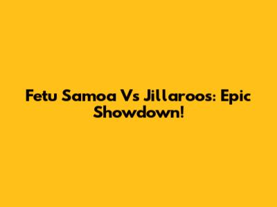 Fetu Samoa Vs Jillaroos: Epic Showdown!