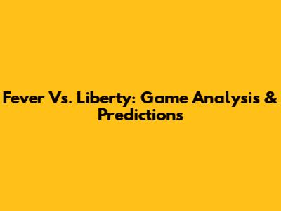 Fever Vs. Liberty: Game Analysis & Predictions