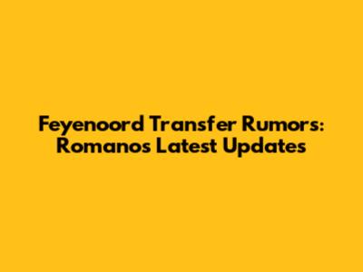 Feyenoord Transfer Rumors: Romano's Latest Updates