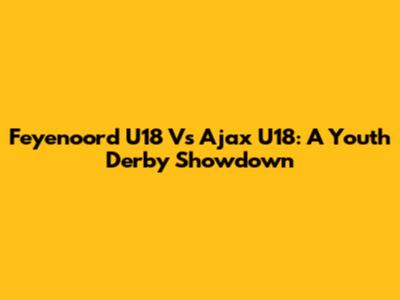 Feyenoord U18 Vs Ajax U18: A Youth Derby Showdown