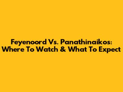 Feyenoord Vs. Panathinaikos: Where To Watch & What To Expect