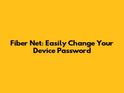 Fiber Net: Easily Change Your Device Password