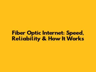 Fiber Optic Internet: Speed, Reliability & How It Works