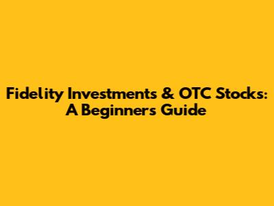 Fidelity Investments & OTC Stocks: A Beginner's Guide