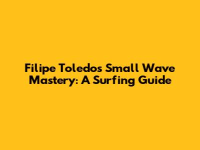 Filipe Toledo's Small Wave Mastery: A Surfing Guide