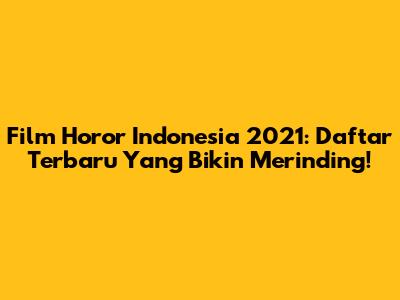 Film Horor Indonesia 2021: Daftar Terbaru Yang Bikin Merinding!