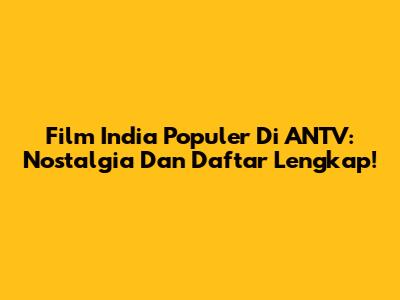Film India Populer Di ANTV: Nostalgia Dan Daftar Lengkap!