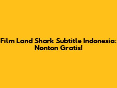 Film Land Shark Subtitle Indonesia: Nonton Gratis!