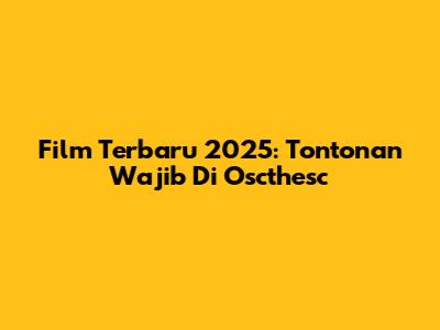 Film Terbaru 2025: Tontonan Wajib Di Oscthesc