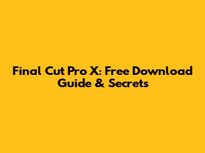 Final Cut Pro X: Free Download Guide & Secrets